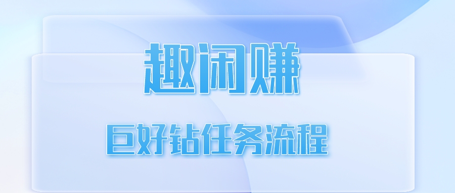 【趣闲赚】巨好钻任务流程